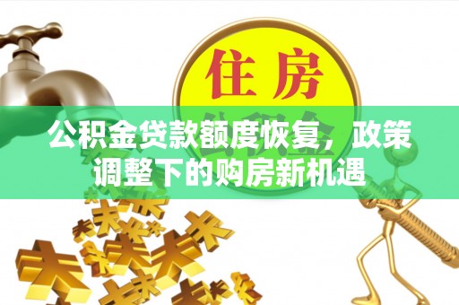 开平公积金贷款额度恢复，政策调整下的购房新机遇
