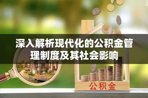 开平深入解析现代化的公积金管理制度及其社会影响