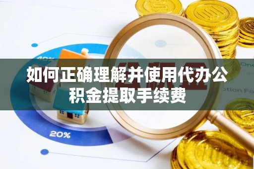 开平如何正确理解并使用代办公积金提取手续费