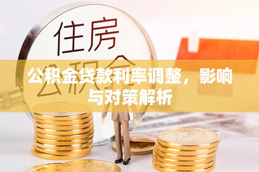 开平公积金贷款利率调整，影响与对策解析