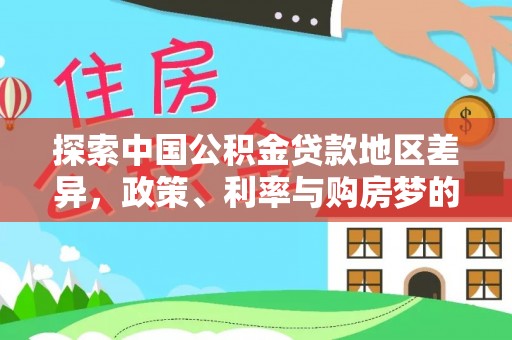 开平探索中国公积金贷款地区差异，政策、利率与购房梦的交织