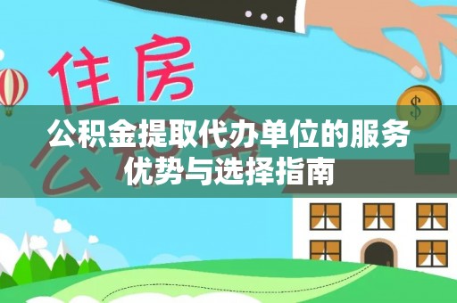 开平公积金提取代办单位的服务优势与选择指南