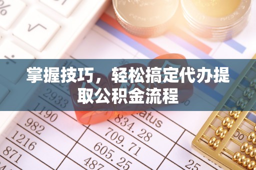 开平掌握技巧，轻松搞定代办提取公积金流程