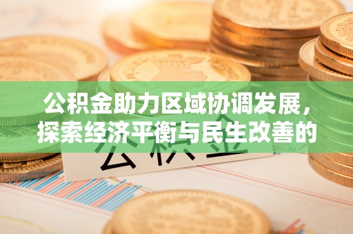 开平公积金助力区域协调发展，探索经济平衡与民生改善的新路径
