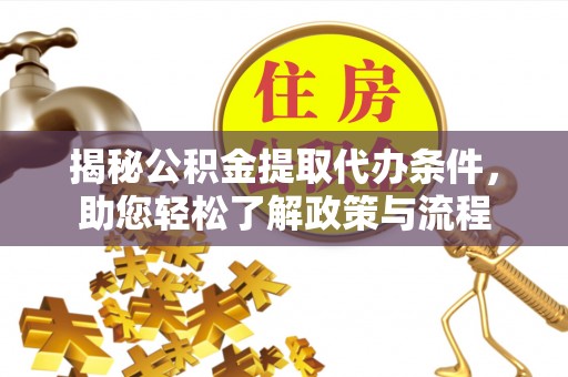 开平揭秘公积金提取代办条件，助您轻松了解政策与流程