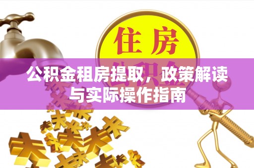 开平公积金租房提取，政策解读与实际操作指南