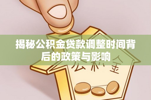 开平揭秘公积金贷款调整时间背后的政策与影响