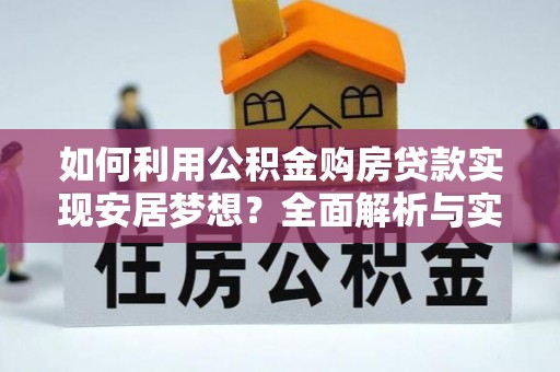 开平如何利用公积金购房贷款实现安居梦想？全面解析与实用建议