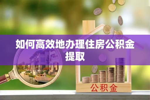 开平如何高效地办理住房公积金提取