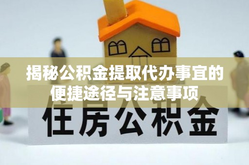 开平揭秘公积金提取代办事宜的便捷途径与注意事项
