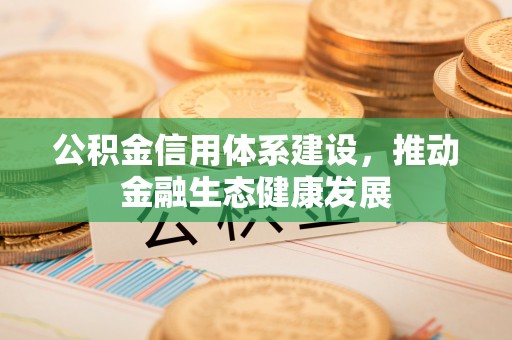 开平公积金信用体系建设，推动金融生态健康发展