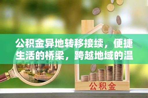 开平公积金异地转移接续，便捷生活的桥梁，跨越地域的温暖保障