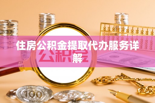 开平住房公积金提取代办服务详解