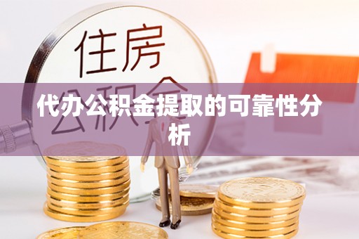 开平代办公积金提取的可靠性分析