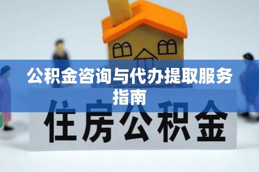 开平公积金咨询与代办提取服务指南