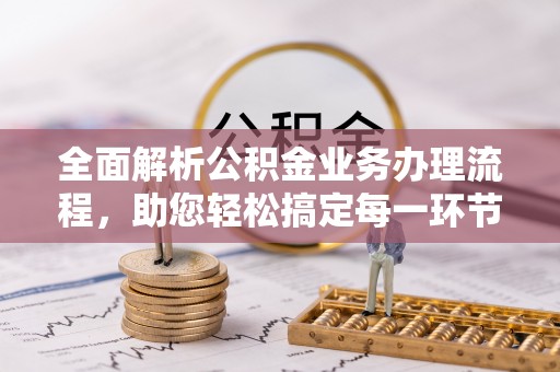 开平全面解析公积金业务办理流程，助您轻松搞定每一环节