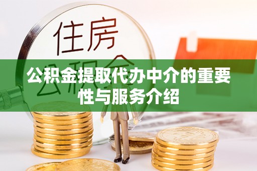 开平公积金提取代办中介的重要性与服务介绍