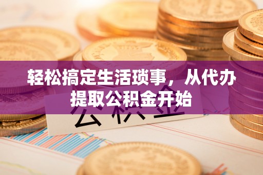 开平轻松搞定生活琐事，从代办提取公积金开始