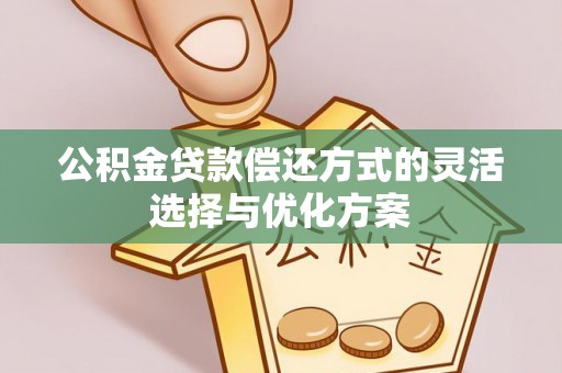 开平公积金贷款偿还方式的灵活选择与优化方案