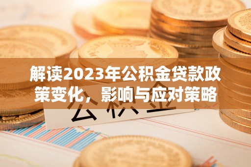 开平解读2023年公积金贷款政策变化，影响与应对策略