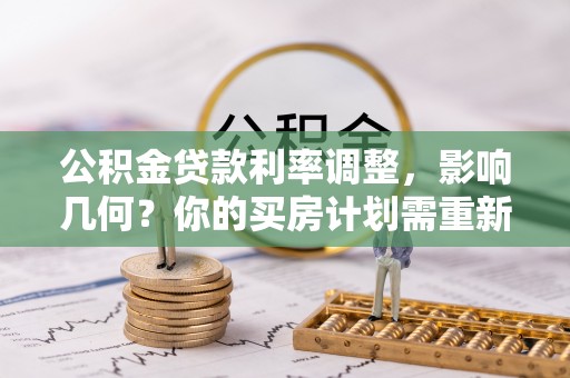 开平公积金贷款利率调整，影响几何？你的买房计划需重新审视
