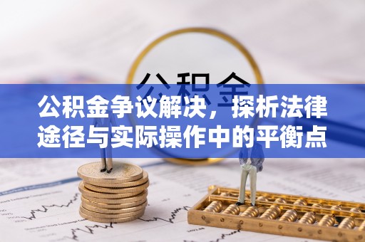 开平公积金争议解决，探析法律途径与实际操作中的平衡点