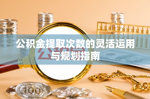 开平公积金提取次数的灵活运用与规划指南