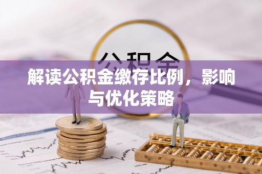 开平解读公积金缴存比例，影响与优化策略