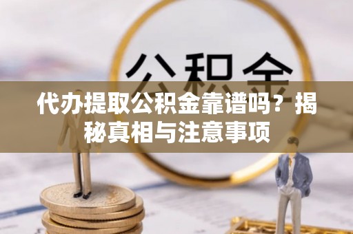开平代办提取公积金靠谱吗？揭秘真相与注意事项