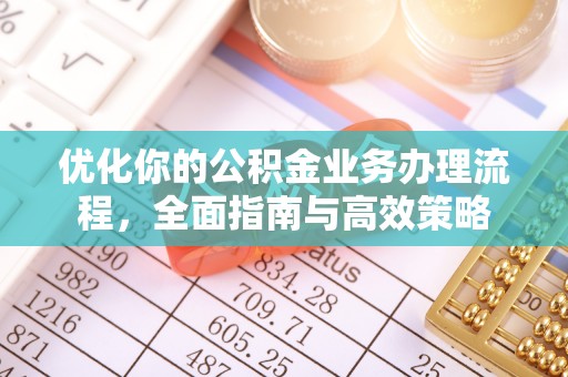 开平优化你的公积金业务办理流程，全面指南与高效策略