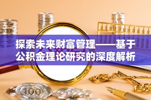 开平探索未来财富管理——基于公积金理论研究的深度解析