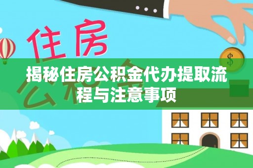 开平揭秘住房公积金代办提取流程与注意事项