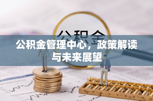 开平公积金管理中心，政策解读与未来展望