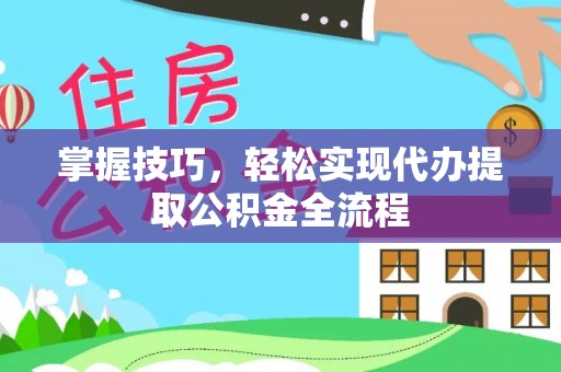 开平掌握技巧，轻松实现代办提取公积金全流程