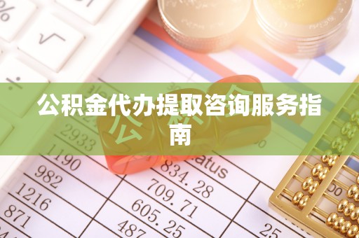开平公积金代办提取咨询服务指南