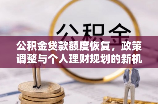 开平公积金贷款额度恢复，政策调整与个人理财规划的新机遇