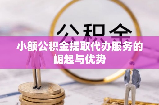 开平小额公积金提取代办服务的崛起与优势