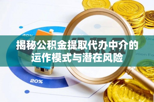 开平揭秘公积金提取代办中介的运作模式与潜在风险