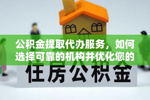 开平公积金提取代办服务，如何选择可靠的机构并优化您的财务规划