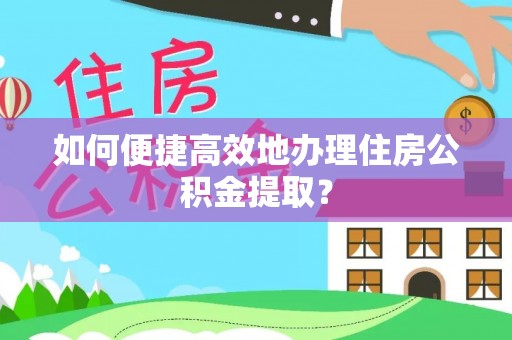 开平如何便捷高效地办理住房公积金提取？