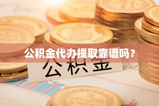 开平公积金代办提取靠谱吗？