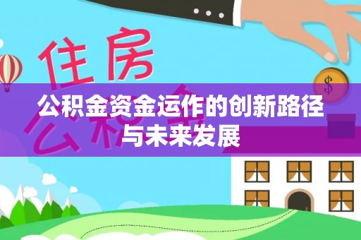 开平公积金资金运作的创新路径与未来发展