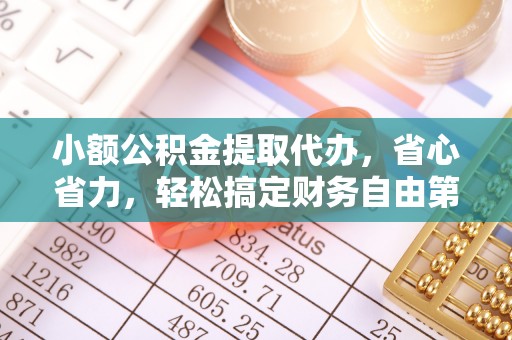开平小额公积金提取代办，省心省力，轻松搞定财务自由第一步