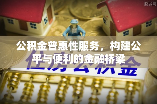 开平公积金普惠性服务，构建公平与便利的金融桥梁