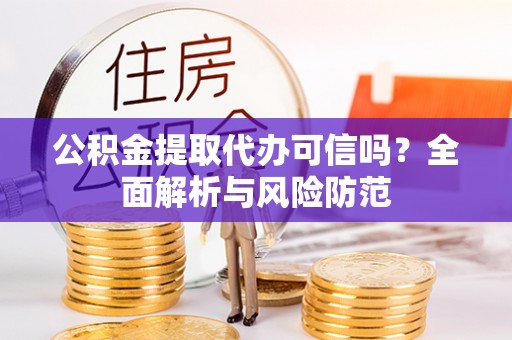开平公积金提取代办可信吗？全面解析与风险防范
