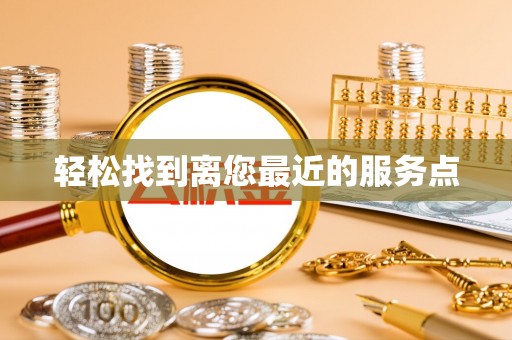 开平轻松找到离您最近的服务点