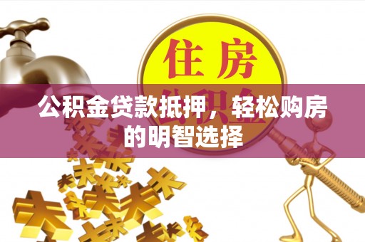 开平公积金贷款抵押，轻松购房的明智选择