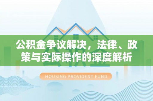 开平公积金争议解决，法律、政策与实际操作的深度解析