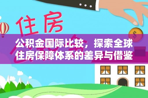 开平公积金国际比较，探索全球住房保障体系的差异与借鉴