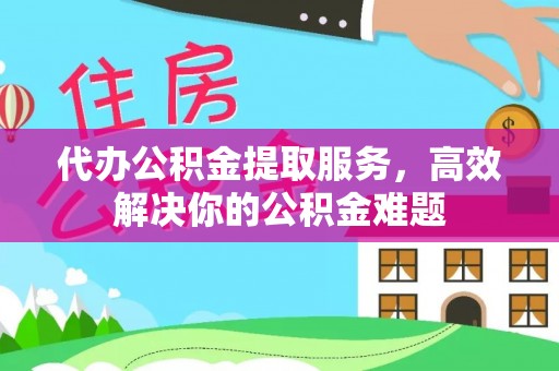 开平代办公积金提取服务，高效解决你的公积金难题